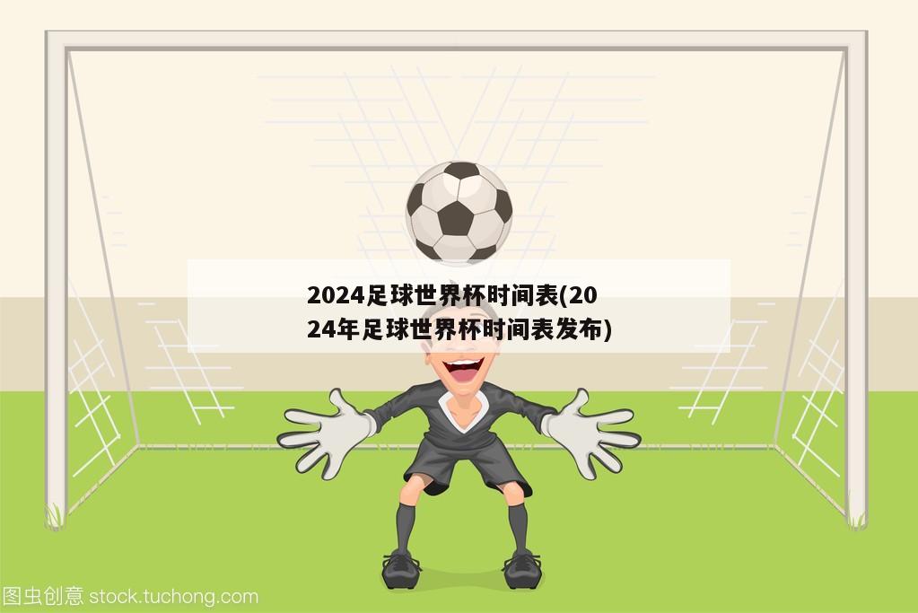 2024足球世界杯时间表(2024年足球世界杯时间表发布)